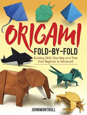 Origami Fold-by-Fold : Building Skills One Step at a Time from Beginner to Advanced - JOHN MONTROLL