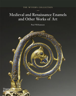 The Wyvern Collection : Medieval and Renaissance Enamels and Other Works of Art - Paul Williamson