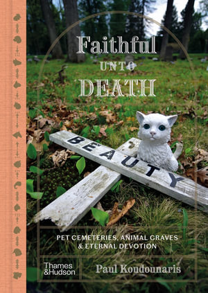 Faithful Unto Death : Pet cemeteries, animal graves and eternal devotion - Paul Koudounaris