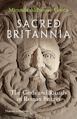 Sacred Britannia : The Gods & Rituals of Roman Britain - Miranda Aldhouse-Green