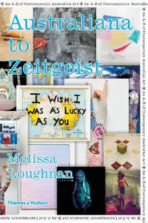 Australiana to Zeitgeist : An A-Z of Contemporary Australian Art - Melissa Loughnan