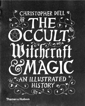 The Occult, Witchcraft & Magic : An Illustrated History - Christopher Dell