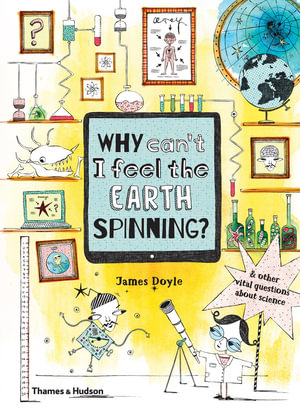 Why Can't I Feel the Earth Spinning? : And other vital questions about science - James Doyle