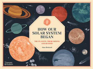 How Our Solar System Began : The Planets, Their Moons and Beyond - Aina Bestard