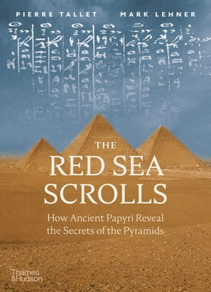 The Red Sea Scrolls : How Ancient Papyri Reveal the Secrets of the Pyramids - Pierre Tallet