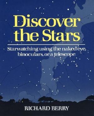 Discover the Stars : Starwatching Using the Naked Eye, Binoculars, or a Telescope - Richard Berry