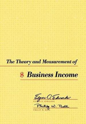 The Theory and Measurement of Business Income - Edgar O. Edwards