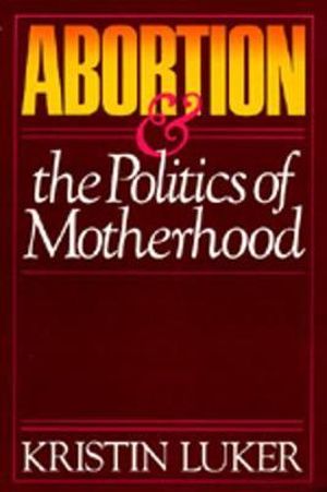 Abortion and the Politics of Motherhood : California Ser on Social Choice & Politic Econom - Kristin Luker