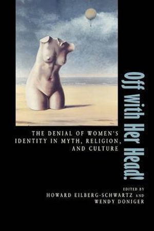 Off With Her Head! : The Denial of Women's Identity in Myth, Religion, and Culture - Howard Eilberg-Schwartz