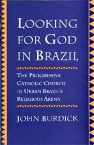 Looking for God in Brazil : The Progressive Catholic Church in Urban Brazil's Religious Arena - John Burdick