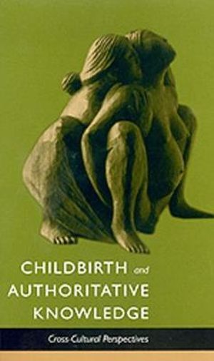 Childbirth and Authoritative Knowledge : Cross-Cultural Perspectives - Robbie E. Davis-Floyd