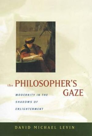 The Philosopher's Gaze : Modernity in the Shadows of Enlightenment - David Michael Levin