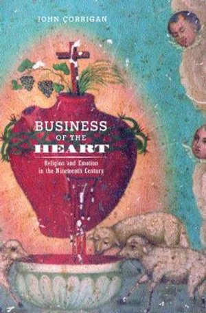 Business of the Heart : Religion and Emotion in the Nineteenth Century - John Corrigan