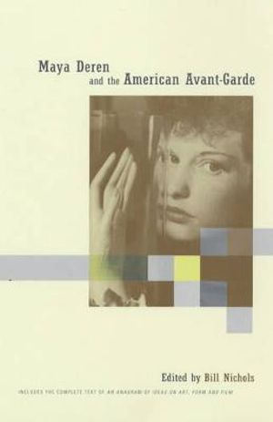 Maya Deren and the American Avant-Garde : Includes the complete text of An Anagram of Ideas on Art, Form, and Film - Bill Nichols