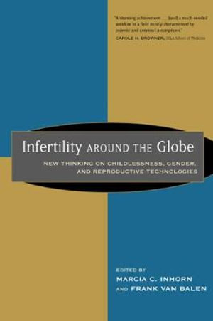 Infertility Around the Globe : New Thinking on Childlessness, Gender, and Reproductive Technologies - Marcia Inhorn