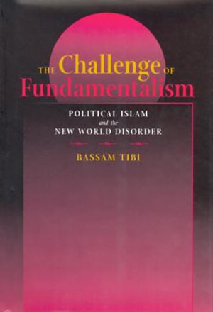 The Challenge of Fundamentalism : Political Islam and the New World Disorder - Bassam Tibi