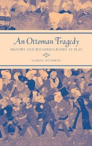 An Ottoman Tragedy : History and Historiography at Play - Gabriel Piterberg