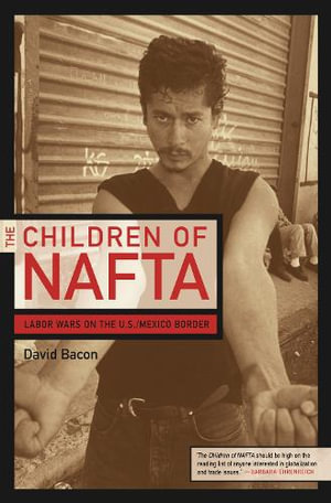 The Children of Nafta : Labor Wars on the U.S./Mexico Border - David Bacon