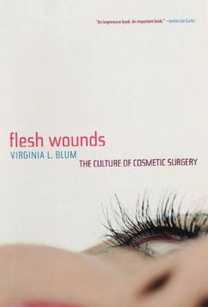 Flesh Wounds : The Culture of Cosmetic Surgery - Virginia Blum