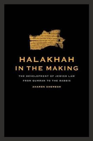 Halakhah in the Making : The Development of Jewish Law from Qumran to the Rabbis - Aharon Shemesh