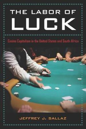 The Labor of Luck : Casino Capitalism in the United States and South Africa - Jeff Sallaz