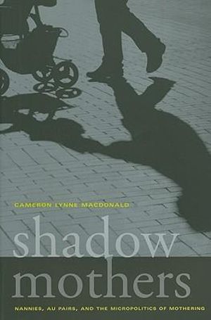 Shadow Mothers : Nannies, Au Pairs, and the Micropolitics of Mothering - Cameron Lynne Macdonald