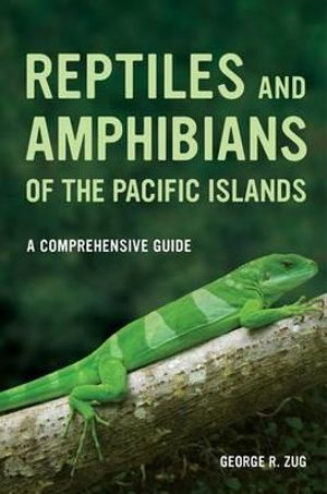 Reptiles and Amphibians of the Pacific Islands : A Comprehensive Guide - George R. Zug