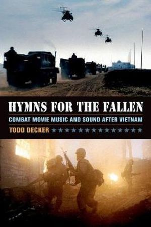 Hymns for the Fallen : Combat Movie Music and Sound after Vietnam - Todd Decker