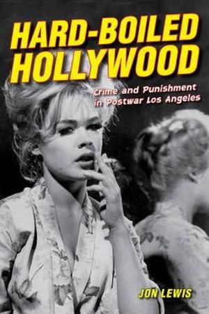 Hard-boiled Hollywood : Crime and Punishment in Postwar Los Angeles - Jon Lewis