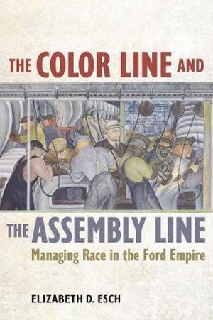 The Color Line and the Assembly Line : Managing Race in the Ford Empire - Elizabeth Esch