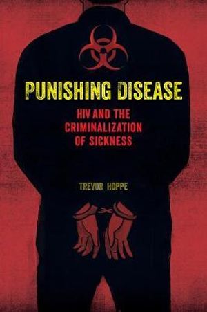 Punishing Disease : HIV and the Criminalization of Sickness - Trevor Hoppe