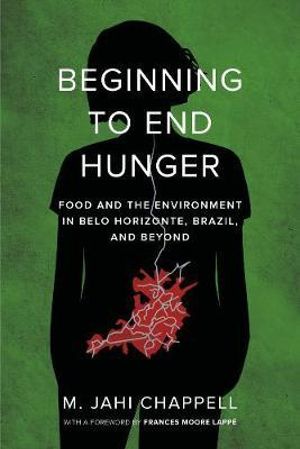 Beginning to End Hunger : Food and the Environment in Belo Horizonte, Brazil, and Beyond - M. Jahi Chappell