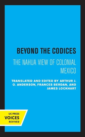 Beyond the Codices : The Nahua View of Colonial Mexico - J. O. Anderson