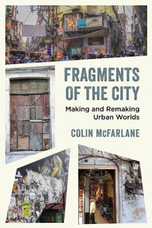 Fragments of the City : Making and Remaking Urban Worlds - Colin McFarlane