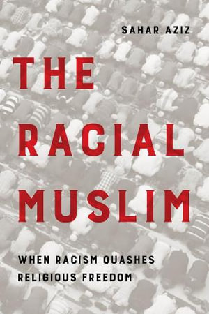 The Racial Muslim : When Racism Quashes Religious Freedom - Sahar F. Aziz