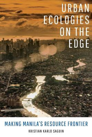 Urban Ecologies on the Edge : Making Manila's Resource Frontier - Kristian Karlo Saguin