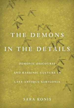 Demons in the Details : Demonic Discourse and Rabbinic Culture in Late Antique Babylonia - Sara Ronis