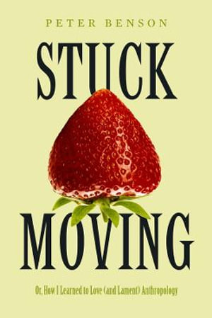 Stuck Moving : Or, How I Learned to Love (and Lament) Anthropology - Peter Benson