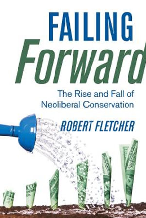 Failing Forward : The Rise and Fall of Neoliberal Conservation - Robert Fletcher