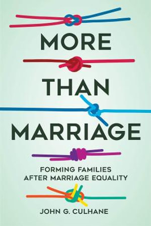 More Than Marriage : Forming Families after Marriage Equality - John G. Culhane