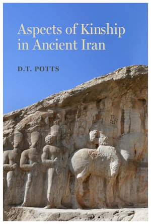 Aspects of Kinship in Ancient Iran : Iran and the Ancient World - D. T. Potts