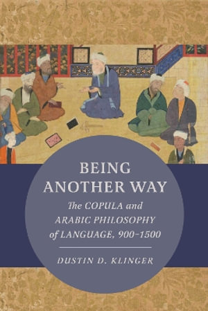 Being Another Way : The Copula and Arabic Philosophy of Language, 900 - 1500 - Dustin Klinger