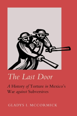 The Last Door : A History of Torture in Mexico's War against Subversives - Gladys I. McCormick