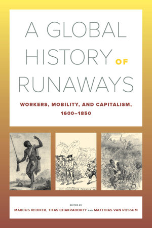 A Global History of Runaways : Workers, Mobility, and Capitalism, 1600-1850 - Marcus Rediker