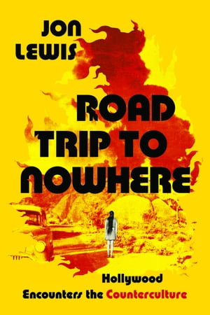 Road Trip to Nowhere : Hollywood Encounters the Counterculture - Jon Lewis