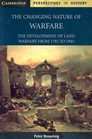 The Changing Nature of Warfare : 1792-1945 - Peter Browning