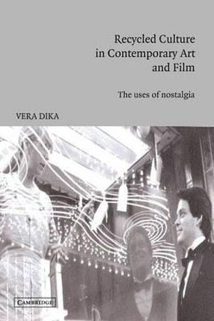 Recycled Culture in Contemporary Art and Film : The Uses of Nostalgia - Vera Dika