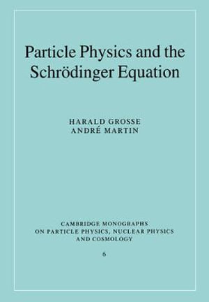 Particle Physics and the Schr Dinger Equation : Cambridge Monographs on Particle Physics, Nuclear Physics And Cosmology - Harald Grosse