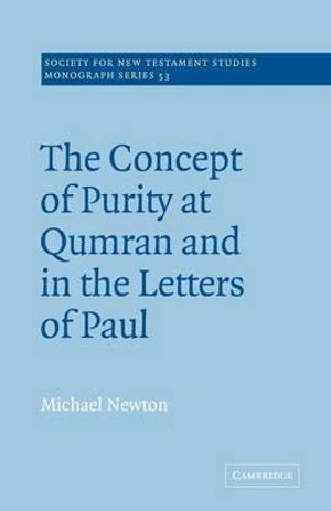 The Concept of Purity at Qumran and in the Letters of Paul : Society for New Testament Studies Monograph - Michael Newton