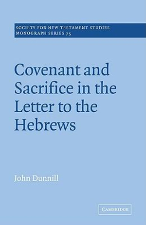 Covenant and Sacrifice in the Letter to the Hebrews : Society for New Testament Studies Monograph - John Dunnill